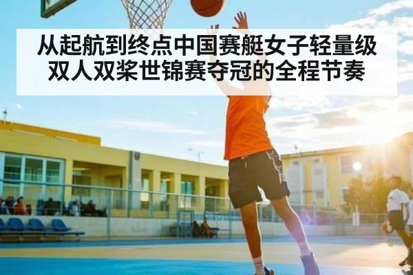 从起航到终点中国赛艇女子轻量级双人双桨世锦赛夺冠的全程节奏